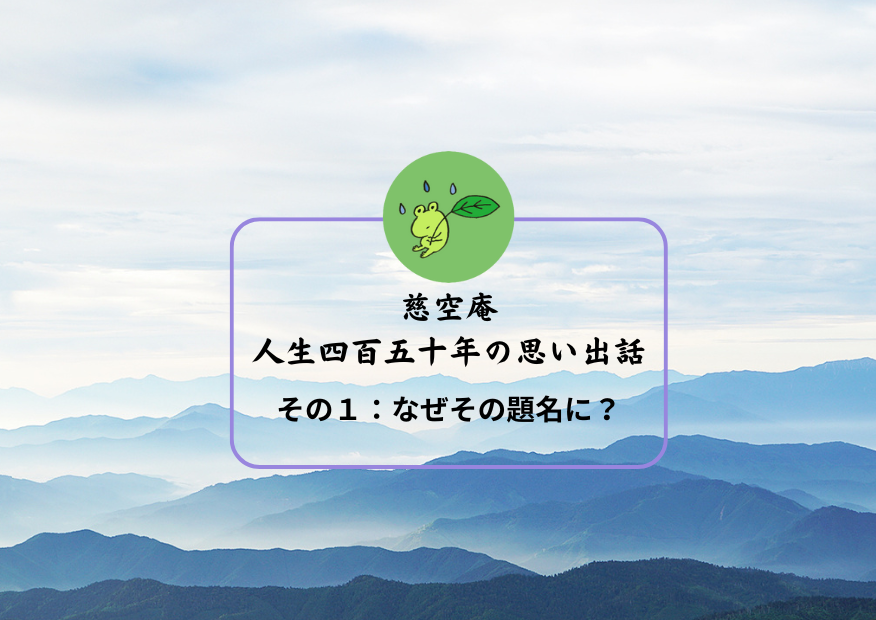 題名を「人生四百五十年の思い出話」とした理由（その１）