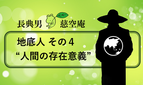 地底人 その４ “人間の存在意義”