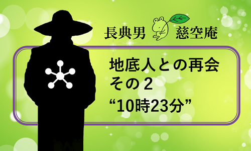 地底人との再会 その２”10時23分”