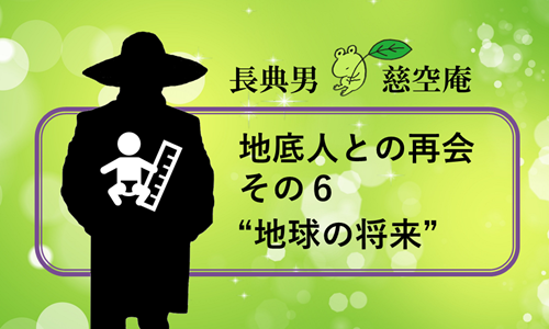 地底人との再会 その６”地球の将来”